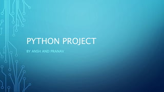 PYTHON PROJECT
BY ANSH AND PRANAV
 