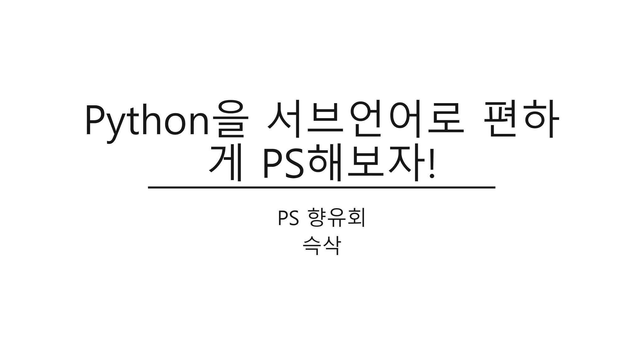 PS 향유회 세미나 - Python을 서브언어로 편하게 PS해보자 | PPT