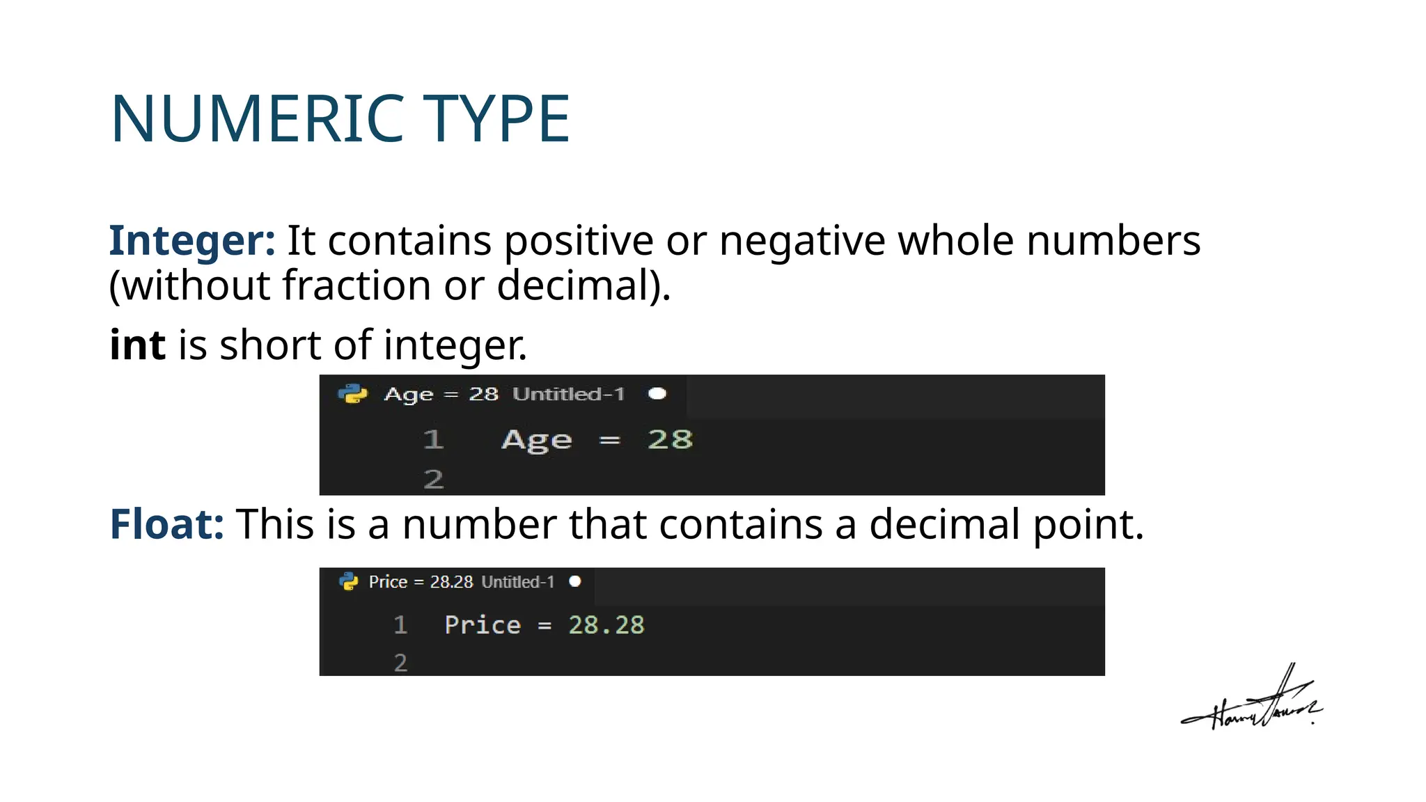 NUMERIC TYPE
Integer: It contains positive or negative whole numbers
(without fraction or decimal).
int is short of integer.
Float: This is a number that contains a decimal point.
 