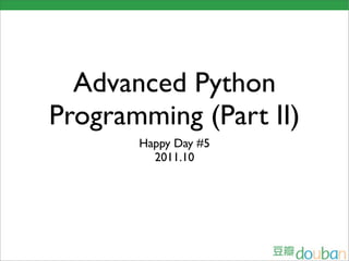 Advanced Python
Programming (Part II)
       Happy Day #5
         2011.10
 