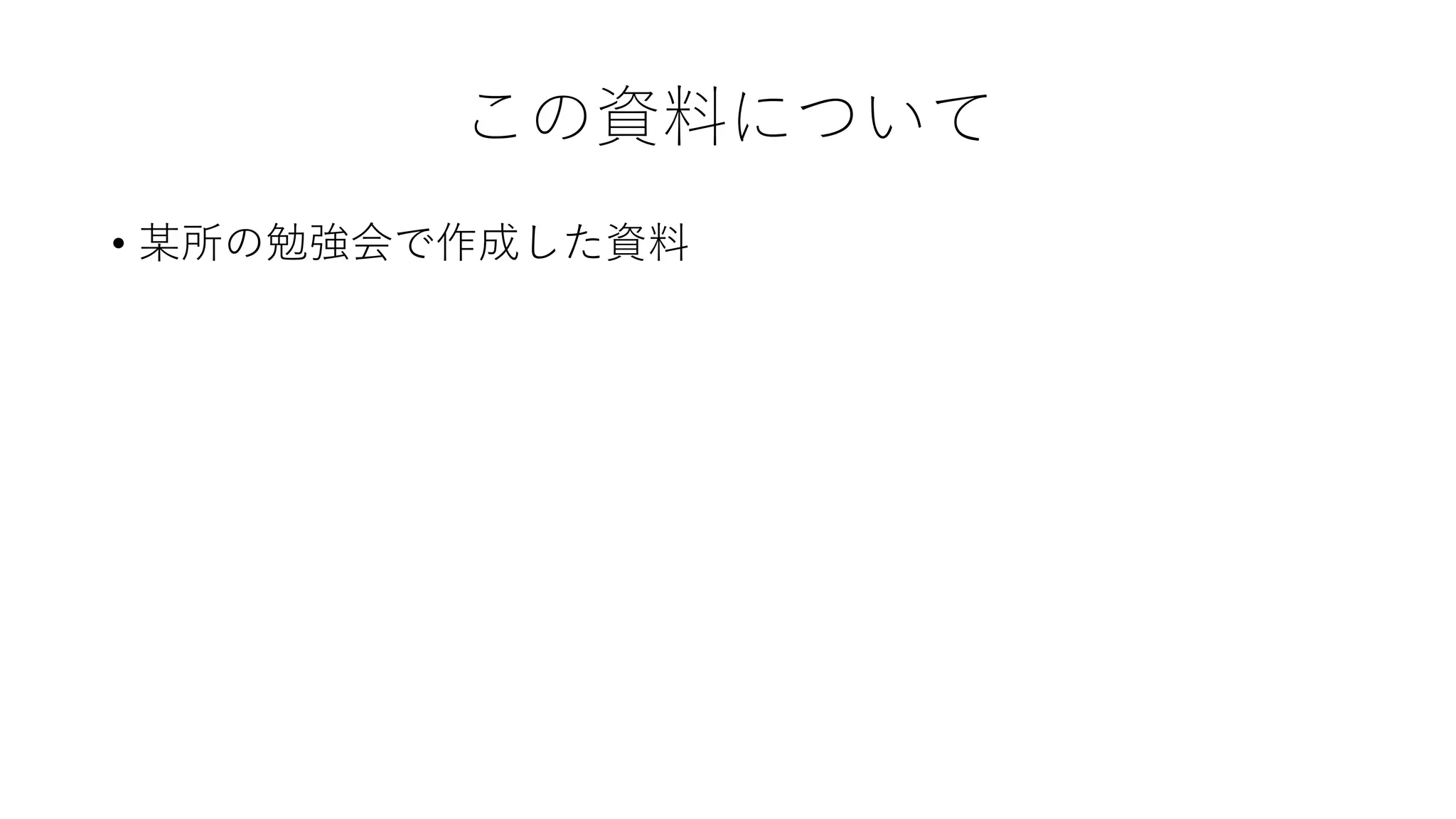 この資料について
• 某所の勉強会で作成した資料
 