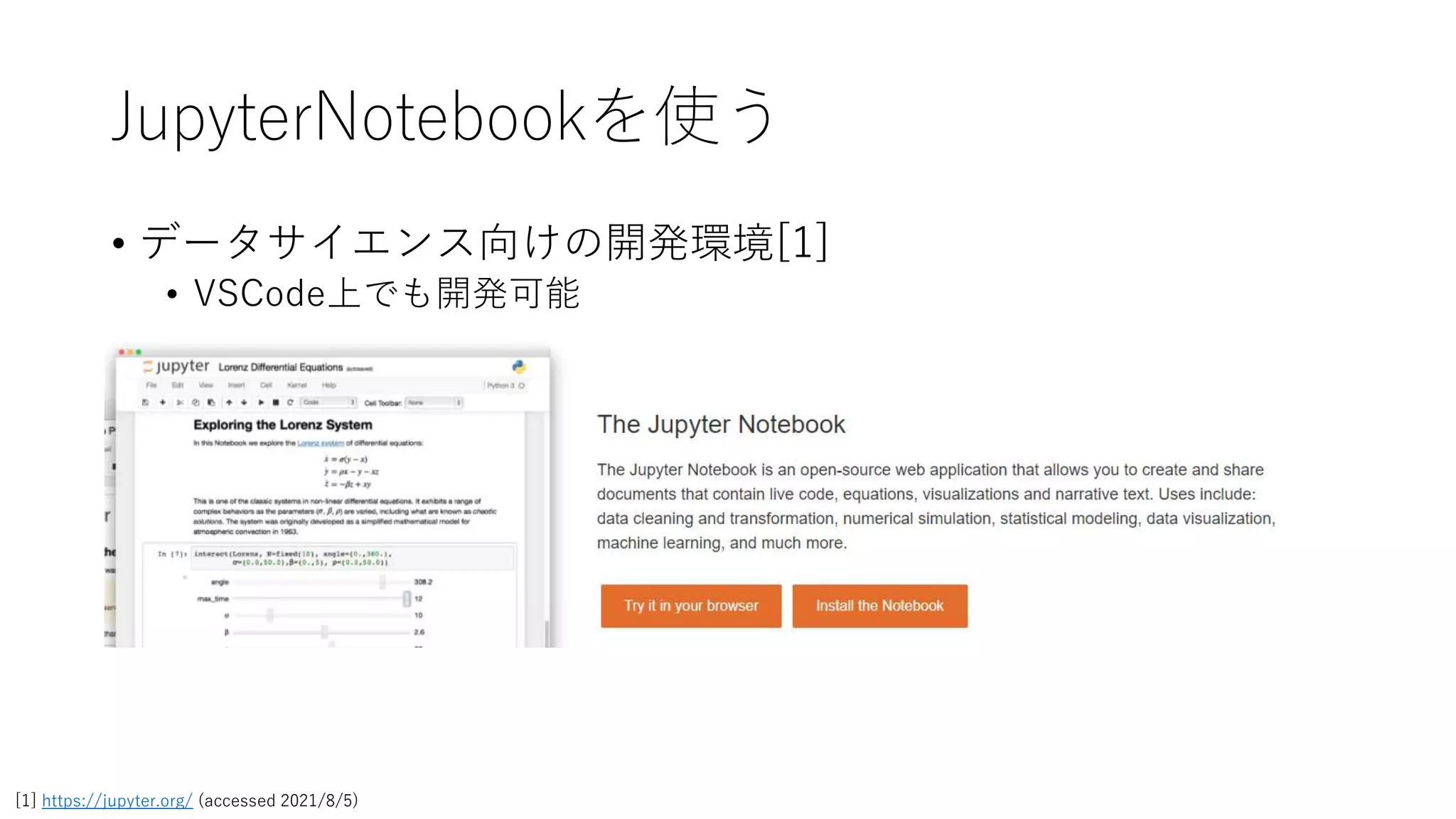 JupyterNotebookを使う
• データサイエンス向けの開発環境[1]
• VSCode上でも開発可能
[1] https://jupyter.org/ (accessed 2021/8/5)
 