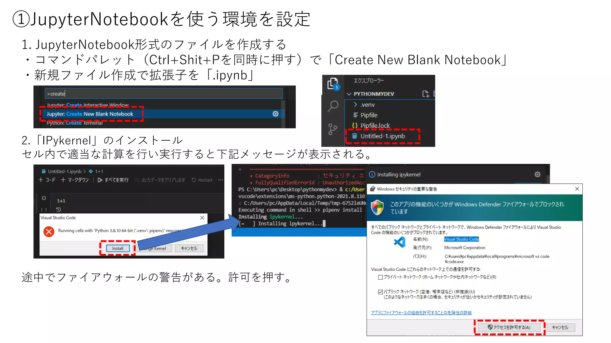 ①JupyterNotebookを使う環境を設定
1. JupyterNotebook形式のファイルを作成する
・コマンドパレット（Ctrl+Shit+Pを同時に押す）で「Create New Blank Notebook」
・新規ファイル作成で拡張子を「.ipynb」
2.「IPykernel」のインストール
セル内で適当な計算を行い実行すると下記メッセージが表示される。
途中でファイアウォールの警告がある。許可を押す。
 