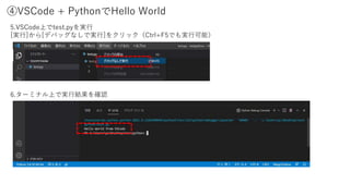 ④VSCode + PythonでHello World
5.VSCode上でtest.pyを実行
[実行]から[デバッグなしで実行]をクリック（Ctrl+F5でも実行可能）
6.ターミナル上で実行結果を確認
 
