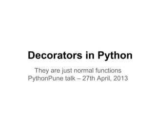 Decorators in Python
They are just normal functions
PythonPune talk – 27th April, 2013
 