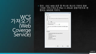 WCS
가져오기
(Web
Coverge
Service)
 정의 : OGC WEB 표준 중 하나로 레스터 기반의 원본
그대로 서비스하는것 PNG 나 JPEG로 경량기반으로 변
환되는 WMS와 다르다.
59페이지
 