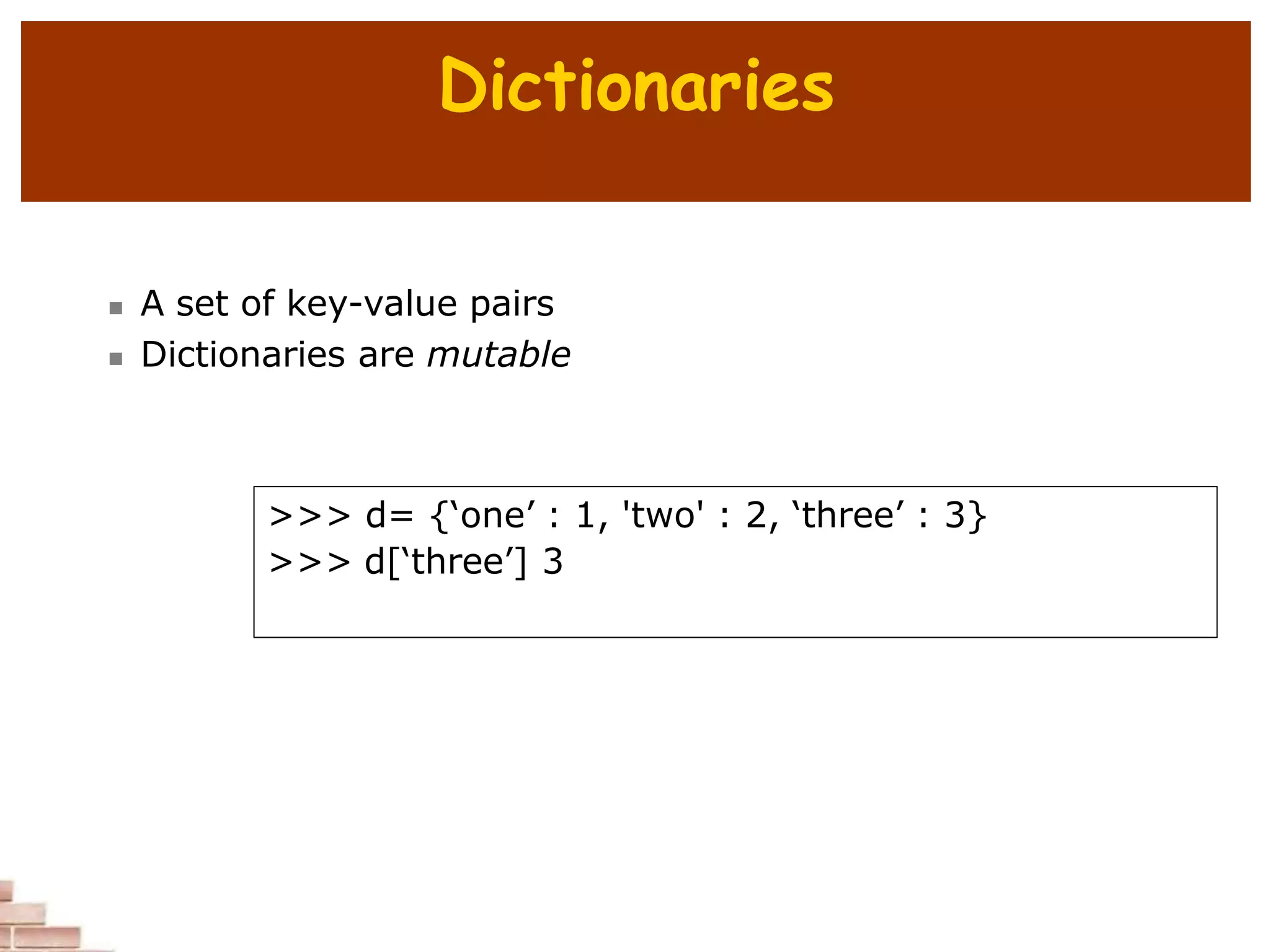 Dictionaries
 A set of key-value pairs
 Dictionaries are mutable
>>> d= {‘one’ : 1, 'two' : 2, ‘three’ : 3}
>>> d[‘three’] 3
 