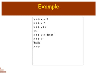 Example
>>> x = 7
>>> x 7
>>> x+7
14
>>> x = 'hello'
>>> x
'hello'
>>>
 