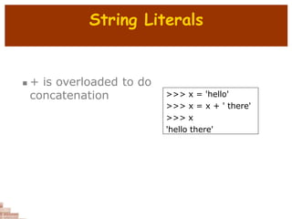 String Literals
 + is overloaded to do
concatenation >>> x = 'hello'
>>> x = x + ' there'
>>> x
'hello there'
 