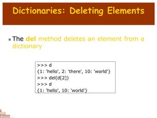 Dictionaries: Deleting Elements
 The del method deletes an element from a
dictionary
>>> d
{1: 'hello', 2: 'there', 10: 'world'}
>>> del(d[2])
>>> d
{1: 'hello', 10: 'world'}
 