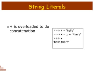 String Literals
 + is overloaded to do
concatenation >>> x = 'hello'
>>> x = x + ' there'
>>> x
'hello there'
 