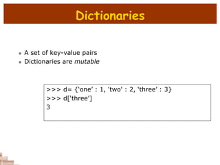 Dictionaries
 A set of key-value pairs
 Dictionaries are mutable
>>> d= {‘one’ : 1, 'two' : 2, ‘three’ : 3}
>>> d[‘three’]
3
 