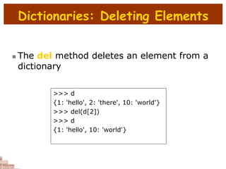 Dictionaries: Deleting Elements
 The del method deletes an element from a
dictionary
>>> d
{1: 'hello', 2: 'there', 10: 'world'}
>>> del(d[2])
>>> d
{1: 'hello', 10: 'world'}
 