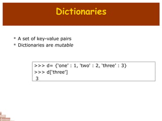 Dictionaries
 A set of key-value pairs
 Dictionaries are mutable
>>> d= {‘one’ : 1, 'two' : 2, ‘three’ : 3}
>>> d[‘three’]
3
 