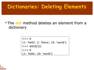 Dictionaries: Deleting Elements
 The del method deletes an element from a
dictionary
>>> d
{1: 'hello', 2: 'there', 10: 'world'}
>>> del(d[2])
>>> d
{1: 'hello', 10: 'world'}
 