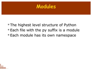 Modules
 The highest level structure of Python
 Each file with the py suffix is a module
 Each module has its own namespace
 