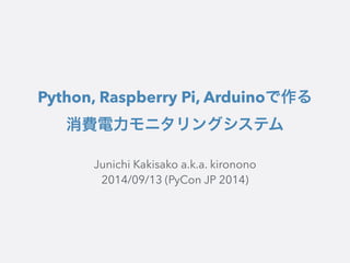 Python, Raspberry Pi, Arduinoで作る 
消費電力モニタリングシステム 
Junichi Kakisako a.k.a. kironono 
2014/09/13 (PyCon JP 2014) 
 