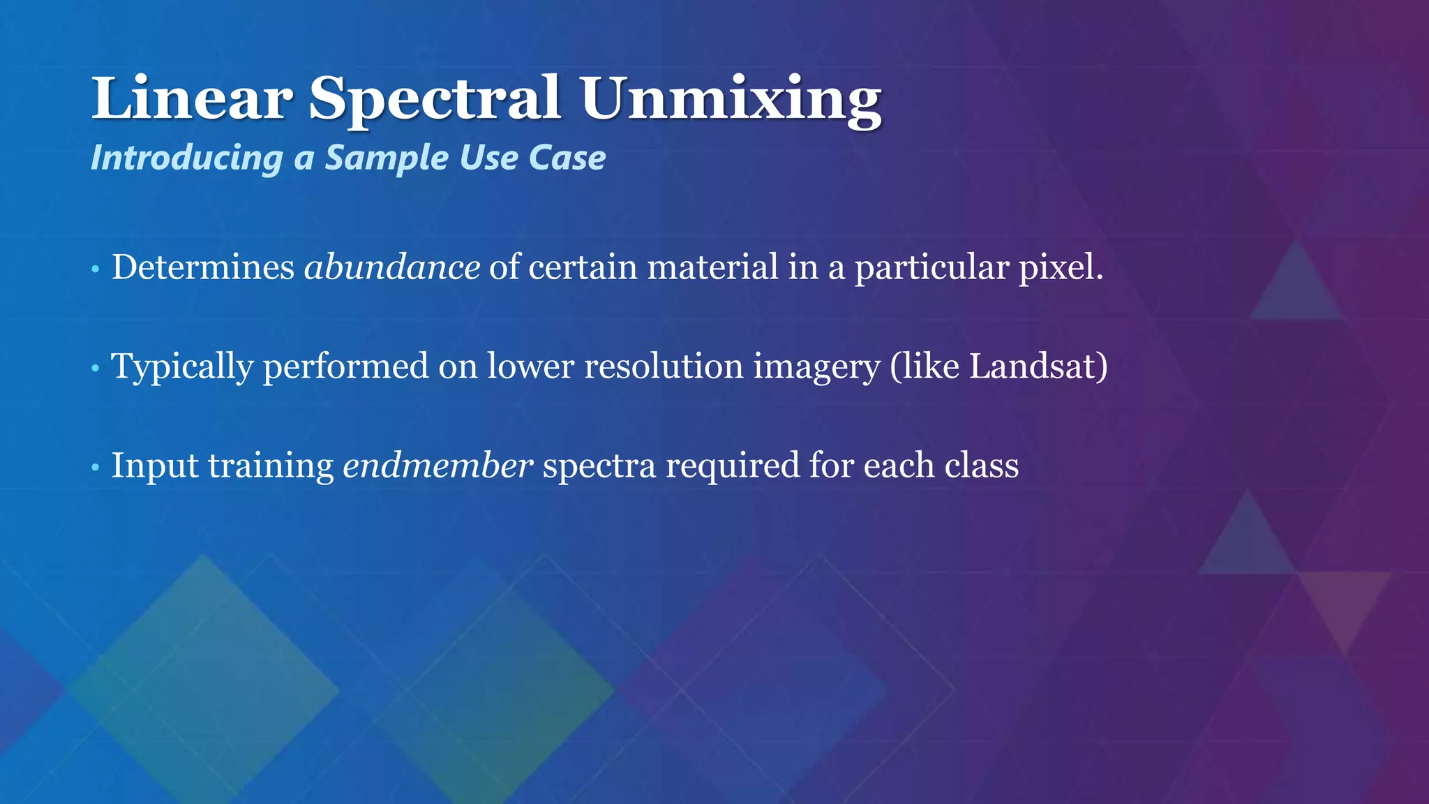 Linear Spectral Unmixing
• Determines abundance of certain material in a particular pixel.
• Typically performed on lower resolution imagery (like Landsat)
• Input training endmember spectra required for each class
Introducing a Sample Use Case
 