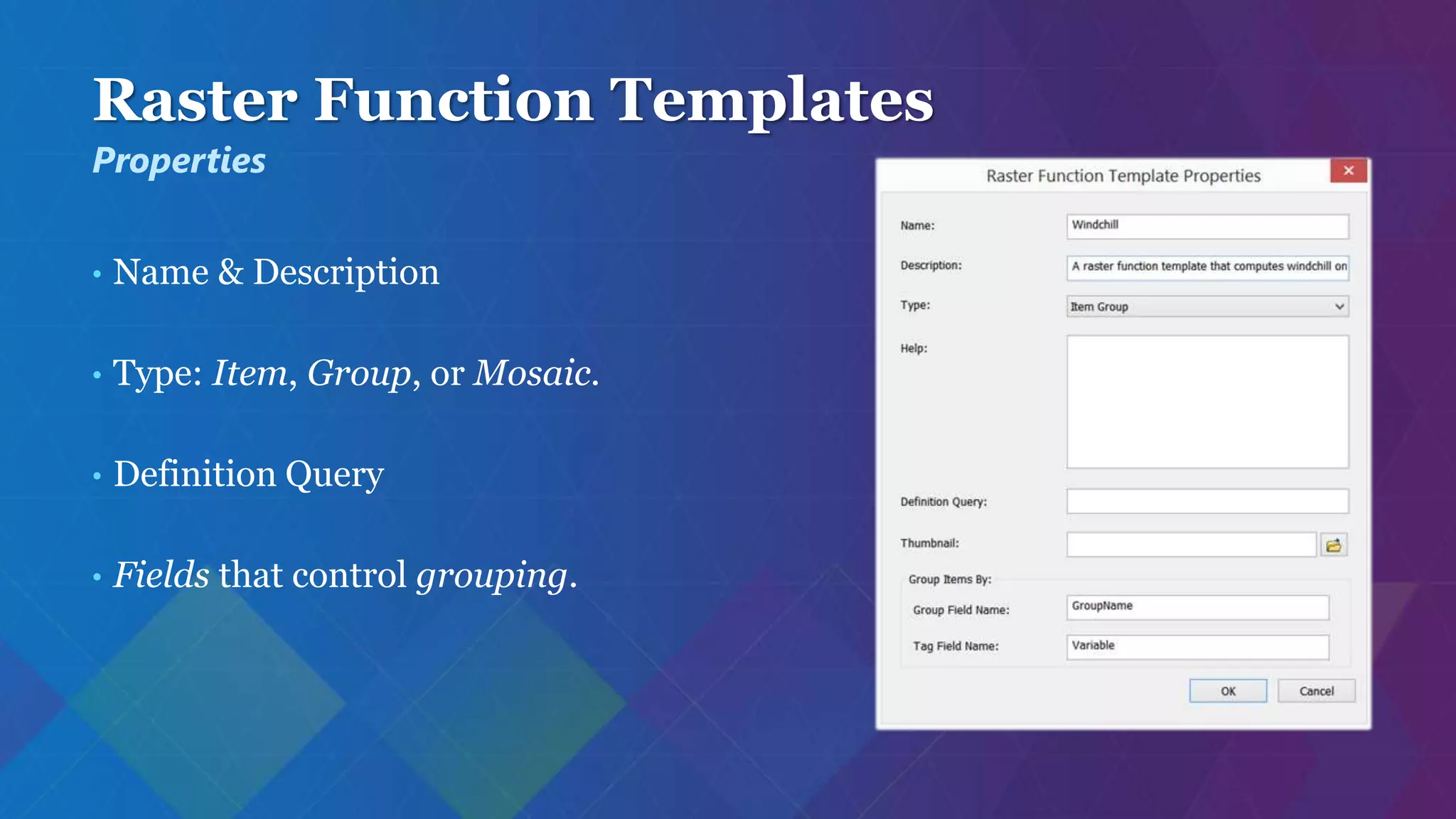 Raster Function Templates
• Name & Description
• Type: Item, Group, or Mosaic.
• Definition Query
• Fields that control grouping.
Properties
 