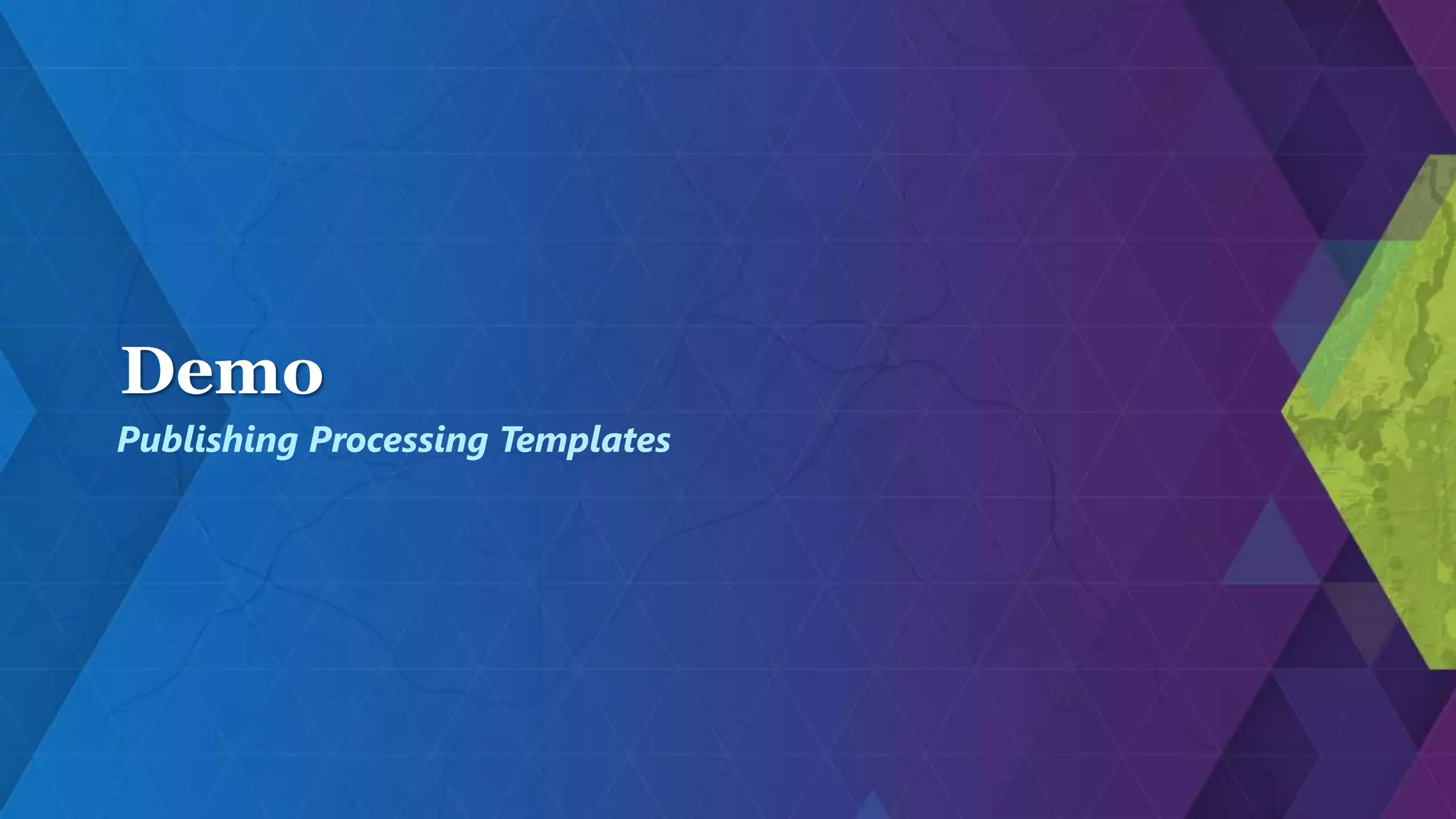 Demo
Publishing Processing Templates
 
