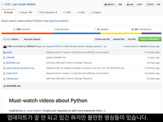 업데이트가 잘 안 되고 있긴 하지만 볼만한 영상들이 있습니다.
 