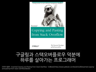 구글링과 스택오버플로우 덕분에
하루를 살아가는 프로그래머
[이미지 출처 - Essential Copying and Pasting From Stack Overflow - GitBook](https://www.gitbook.com/book/tra38/essential-copying-
and-pasting-from-stack-overflow/details)
 