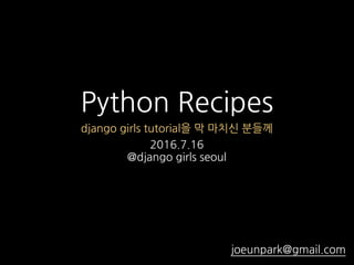 Python Recipes
2016.7.16
@django girls seoul
joeunpark@gmail.com
django girls tutorial을 막 마치신 분들께
 