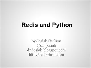 Redis and Python

    by Josiah Carlson
        @dr_josiah
 dr-josiah.blogspot.com
  bit.ly/redis-in-action
 