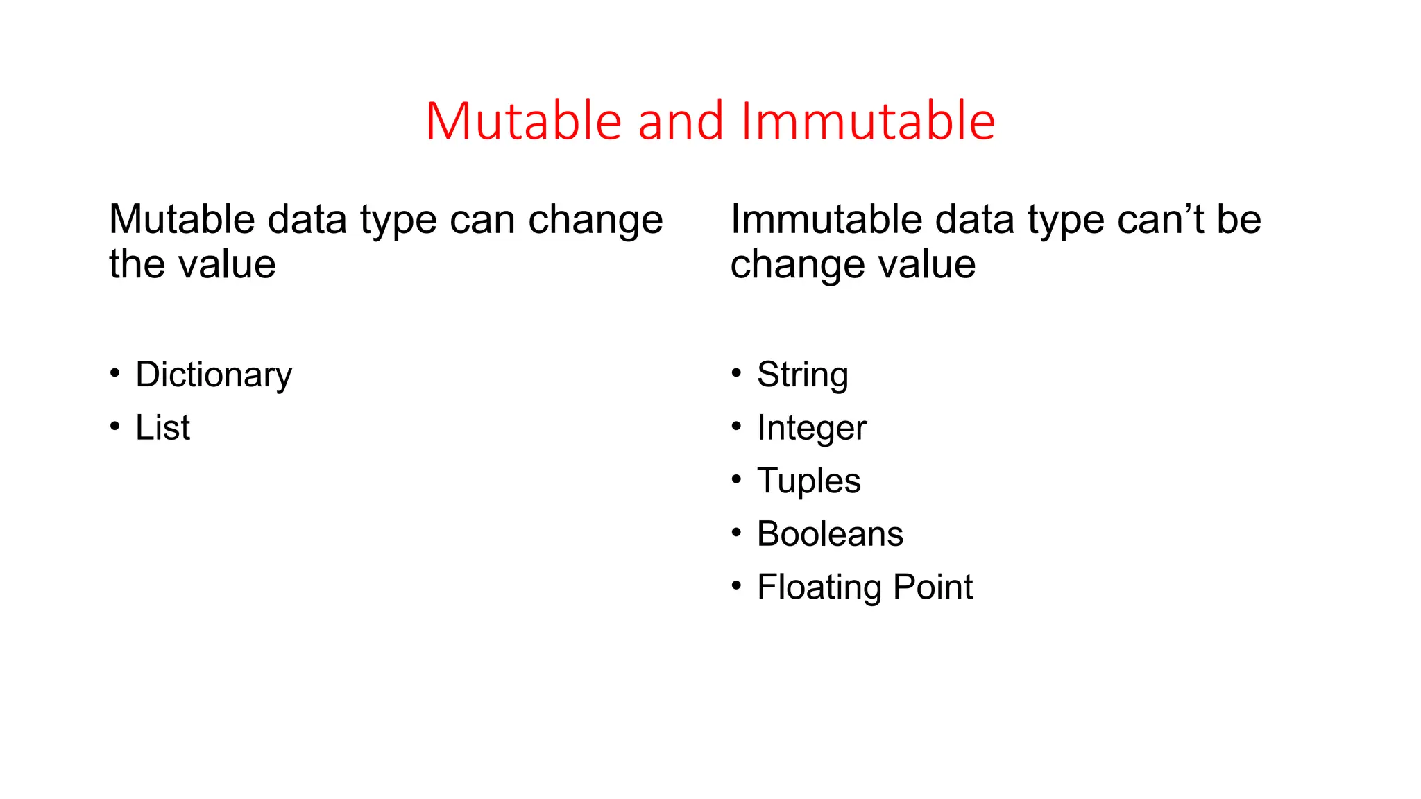 Mutable and Immutable Mutable data type can change the value • Dictionary • List Immutable data type can’t be change value • String • Integer • Tuples • Booleans • Floating Point 