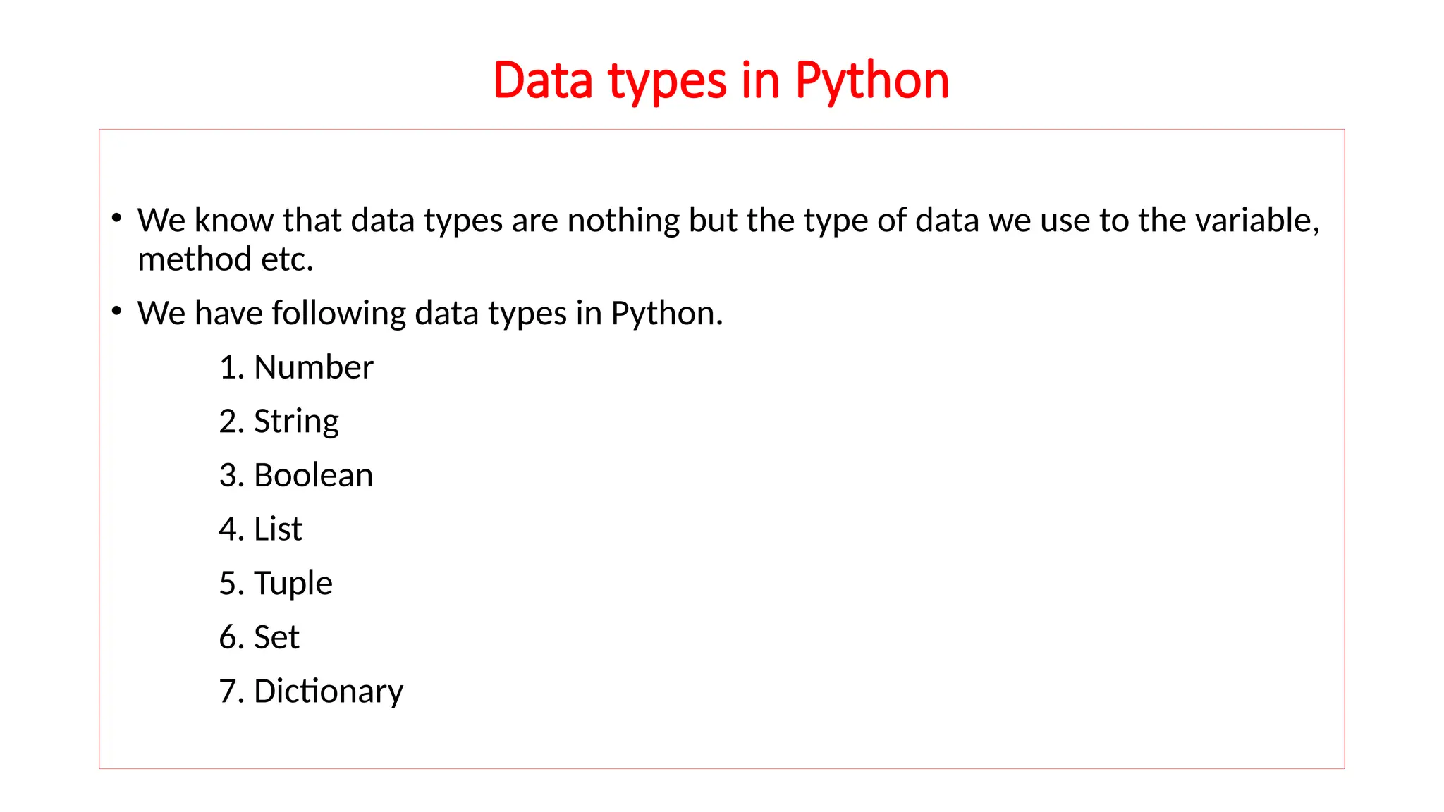 Data types in Python • We know that data types are nothing but the type of data we use to the variable, method etc. • We have following data types in Python. 1. Number 2. String 3. Boolean 4. List 5. Tuple 6. Set 7. Dictionary 