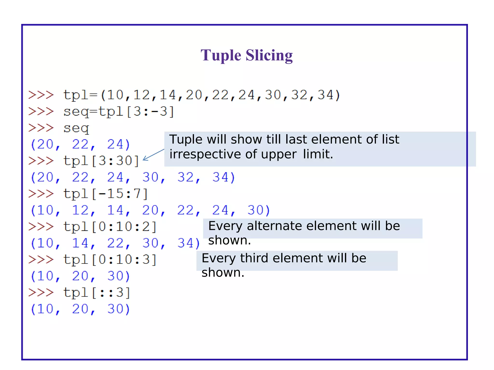 Tuple will show till last element of list
irrespective of upper limit.
Every alternate element will be
shown.
Every third element will be
shown.
Tuple Slicing
 