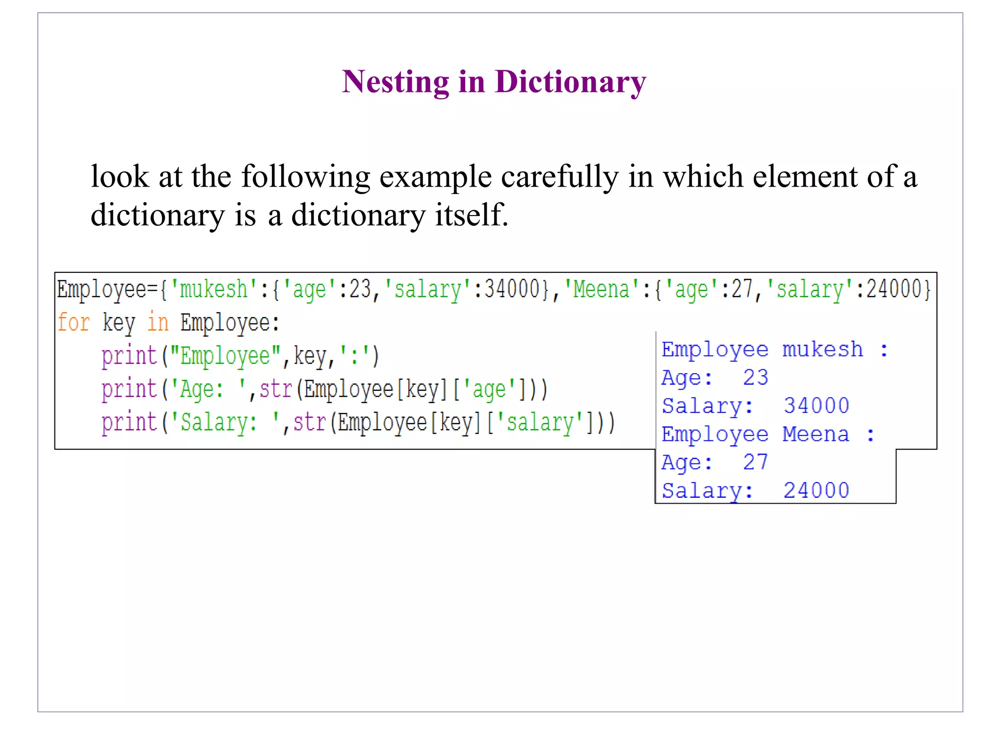 Nesting in Dictionary
look at the following example carefully in which element of a
dictionary is a dictionary itself.
 