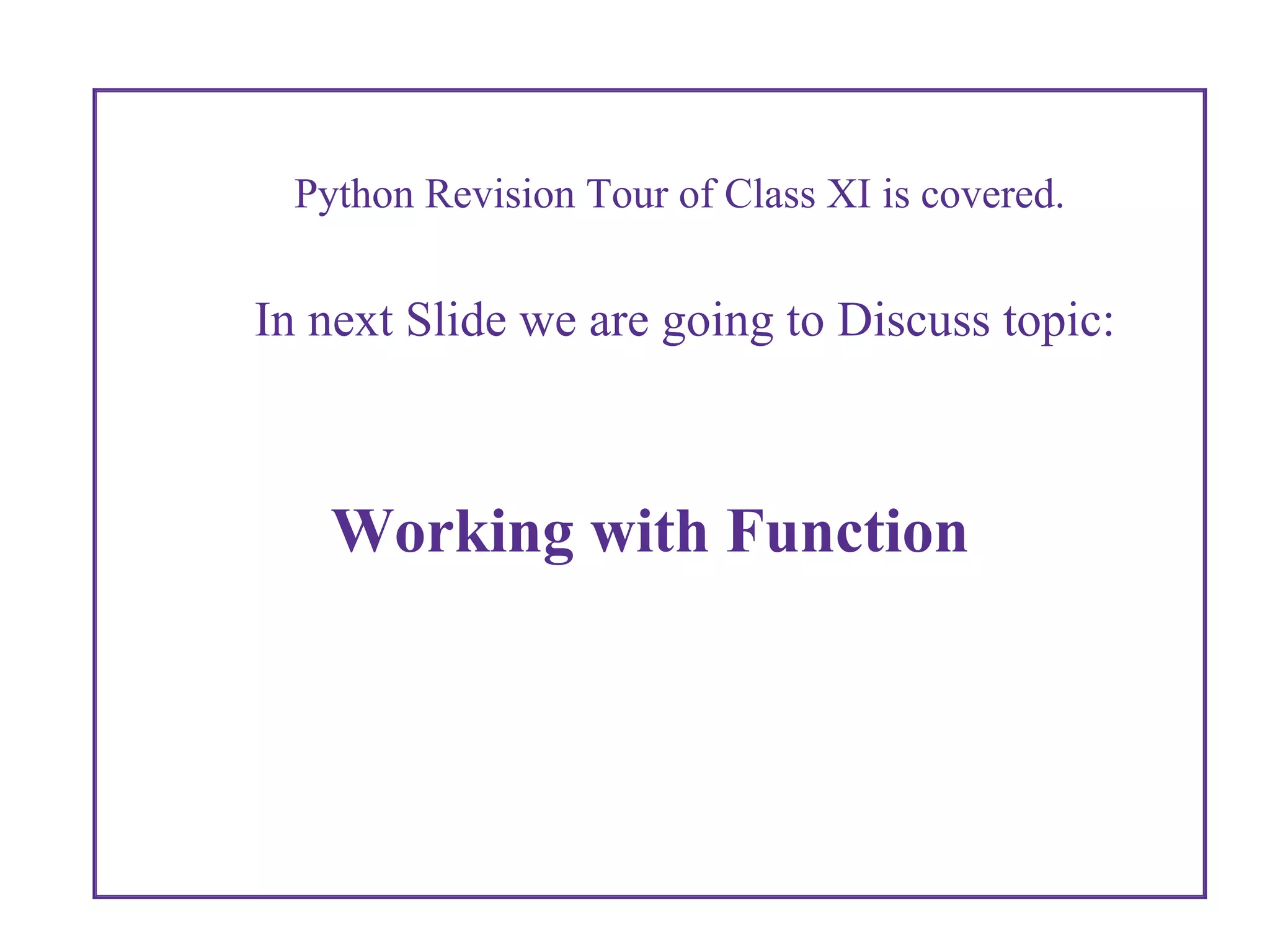 Python Revision Tour of Class XI is covered.
In next Slide we are going to Discuss topic:
Working with Function
 
