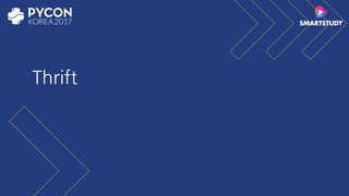 Thrift (θrift)
•“scalable cross-language services development” 를 위해 Facebook
에서 개발, RPC framework 로 사용됨
•다양한 언어를 지원 ( https://thrift.apache.org/lib/ )
•built-in type 외에 다양한 container 지원  
( https://thrift.apache.org/docs/types )
•하지만, 부족한 문서는 가장 큰 단점 ( Thrift: The Missing Guide
https://diwakergupta.github.io/thrift-missing-guide/ )
 
