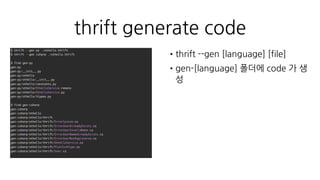 othello.server.py
import asyncio
import thriftpy
from aiothrift.server import create_server
# ...
othello = thriftpy.load('othello.thrift', module_name='othello_thrift')
# ...
class OthelloServer:
# ...
def run_forever(self):
self.loop = asyncio.get_event_loop()
self.server = self.loop.run_until_complete(
create_server(othello.OthelloService, Dispatcher(self),
address=(self.ip, self.port), loop=self.loop, protocol_cls=TBinaryProtocol)
self.loop.run_forever()
•aiothrift 로 Server 구성 (@asyncio.coroutine)
• Server, Processor, Protocol, Transport 재작성
• asyncio event_loop, open_connection 사용
 