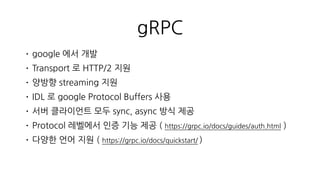 protobuf(Protocol Buffers)
•상세한 문서 ! ( https://developers.google.com/protocol-buffers/ )
•signed, unsigned 지원
•uint32, uint64
•nested type 지원
•message { message { enum { } } }
•repeated (list), map container 지원
 