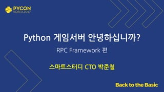 Python 게임서버 안녕하십니까?
RPC Framework 편
스마트스터디 CTO 박준철
 