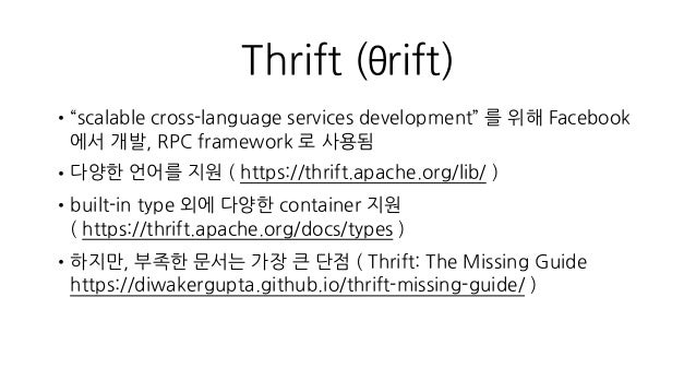 Thrift (θrift)
•“scalable cross-language services development” 를 위해 Facebook
에서 개발, RPC framework 로 사용됨
•다양한 언어를 지원 ( http...