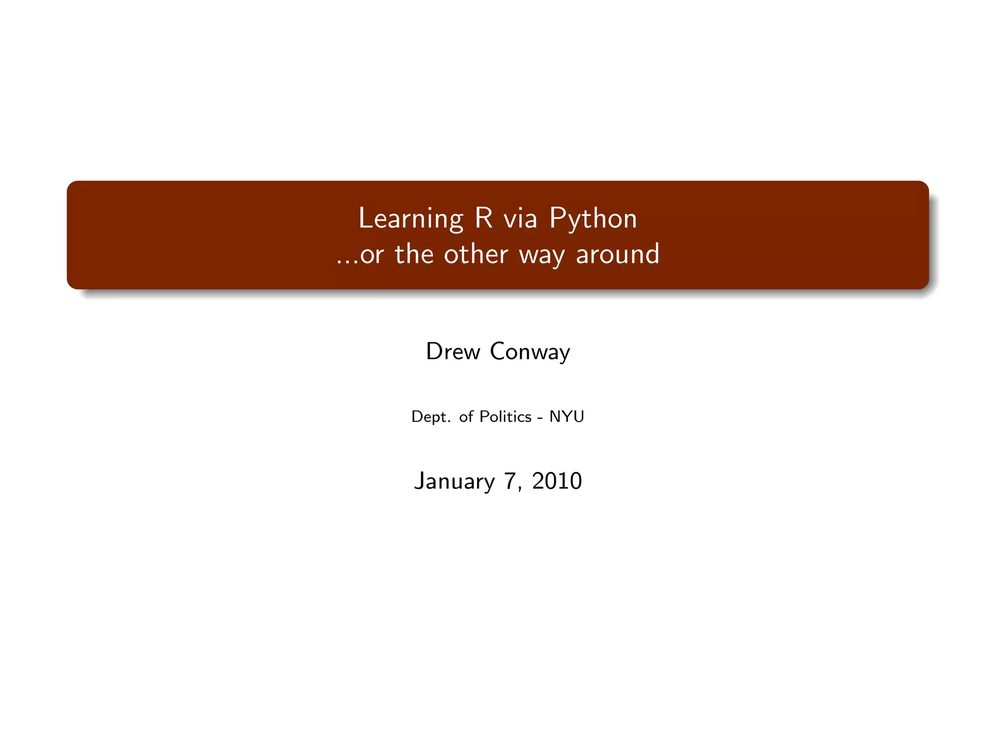 Learning R via Python
...or the other way around


       Drew Conway

      Dept. of Politics - NYU



      January 7, 2010
 