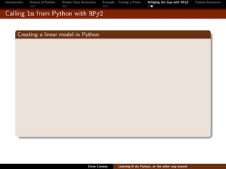 Introduction   Review of Python   Similar Data Structures   Example - Testing a Prime     Bridging the Gap with RPy2    Python Resources


Calling lm from Python with RPy2


        Creating a linear model in Python




                                                   Drew Conway        Learning R via Python...or the other way around
 
