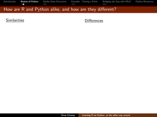 Introduction   Review of Python   Similar Data Structures   Example - Testing a Prime     Bridging the Gap with RPy2    Python Resources


How are R and Python alike, and how are they diﬀerent?

  Similarities                                                          Diﬀerences




                                                   Drew Conway        Learning R via Python...or the other way around
 