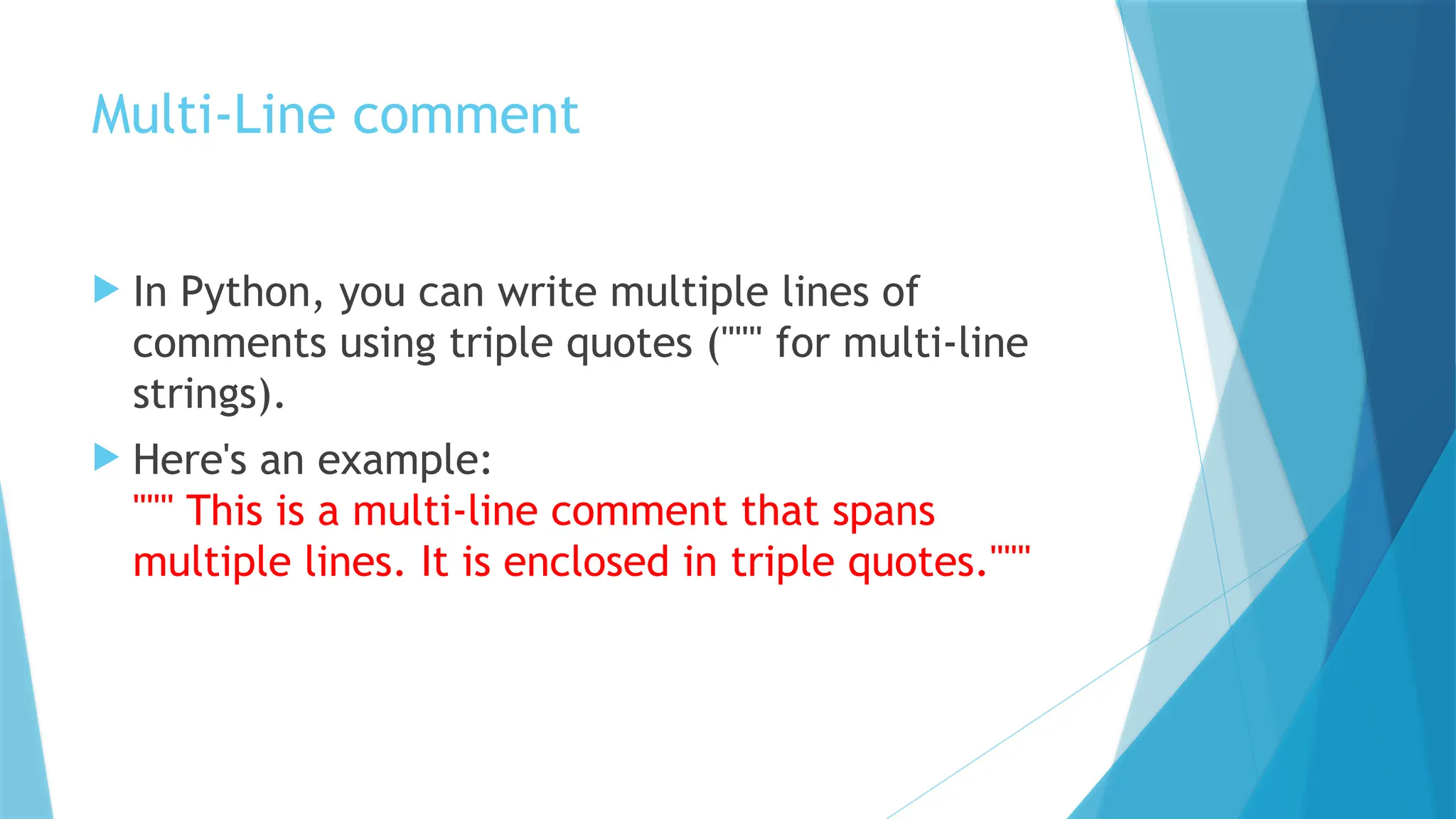 Multi-Line comment  In Python, you can write multiple lines of comments using triple quotes (""" for multi-line strings).  Here's an example: """ This is a multi-line comment that spans multiple lines. It is enclosed in triple quotes.""" 
