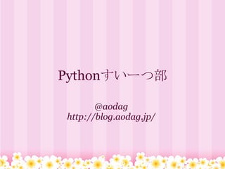 Pythonすいーつ部

       @aodag
http://blog.aodag.jp/
 