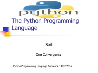 The Python Programming
Language
Saif
Python Programming Language Concepts, 14/07/2016
One Convergence
 