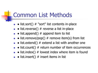 Common List Methods
 ● list.sort() # "sort" list contents in-place
 ● list.reverse() # reverse a list in-place
 ● list.append() # append item to list
 ● list.remove/pop() # remove item(s) from list
 ● list.extend() # extend a list with another one
 ● list.count() # return number of item occurrences
 ● list.index() # lowest index where item is found
 ● list.insert() # insert items in list
 