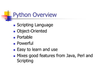 Python Overview
 Scripting Language
 Object-Oriented
 Portable
 Powerful
 Easy to learn and use
 Mixes good features from Java, Perl and
Scripting
 
