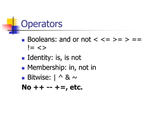Operators
 Booleans: and or not < <= >= > ==
!= <>
 Identity: is, is not
 Membership: in, not in
 Bitwise: | ^ & ~
No ++ -- +=, etc.
 