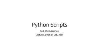Python Scripts
Md. Shafiuzzaman
Lecturer, Dept. of CSE, JUST
 