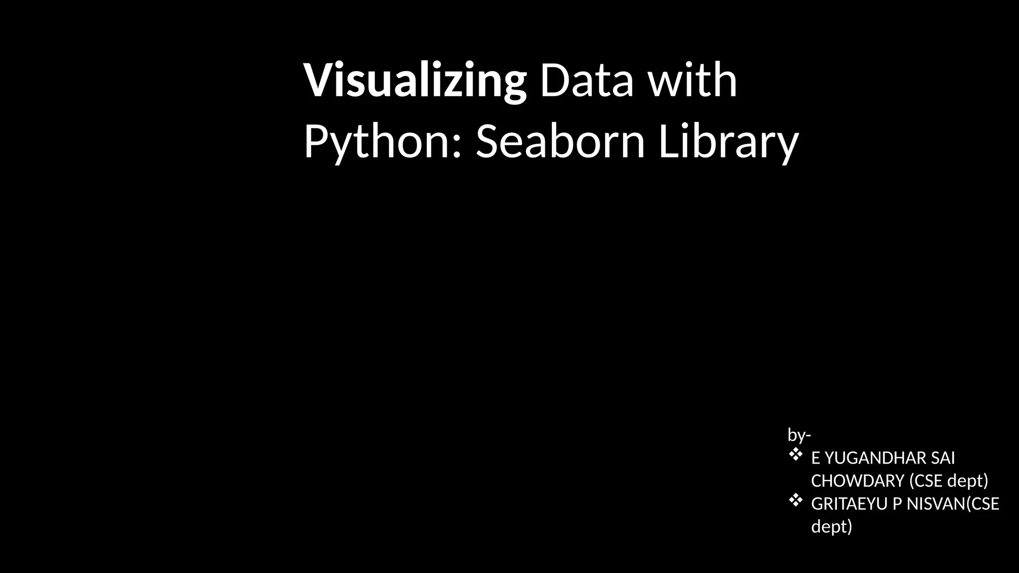 Visualizing Data with
Python: Seaborn Library
by-
 E YUGANDHAR SAI
CHOWDARY (CSE dept)
 GRITAEYU P NISVAN(CSE
dept)
 
