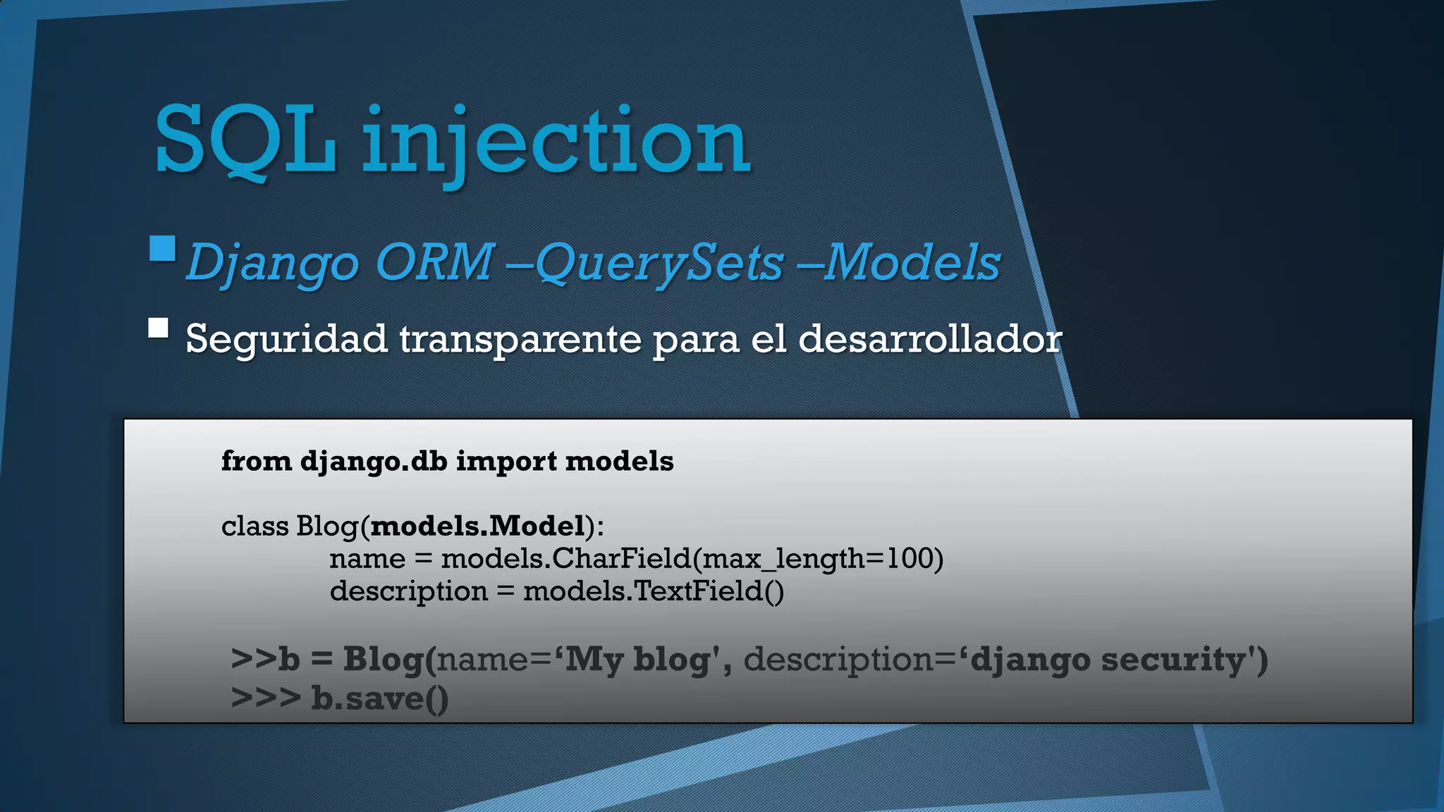 SQL injection
Django ORM –QuerySets –Models
 Seguridad transparente para el desarrollador
from django.db import models
class Blog(models.Model):
name = models.CharField(max_length=100)
description = models.TextField()
>>b = Blog(name=‘My blog', description=‘django security')
>>> b.save()
 